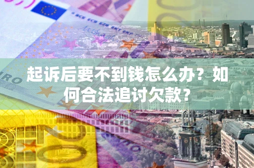 北京起诉后要不到钱怎么办？如何合法追讨欠款？