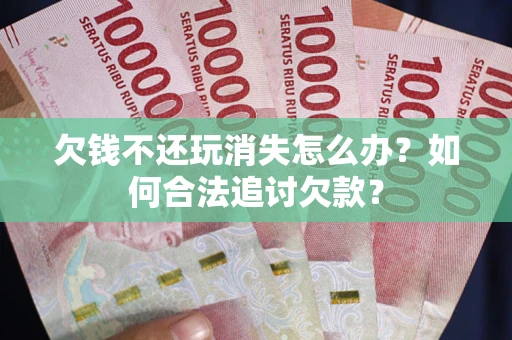 北京欠钱不还玩消失怎么办？如何合法追讨欠款？