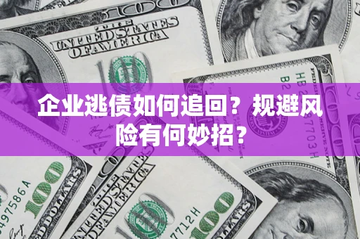 北京企业逃债如何追回？规避风险有何妙招？