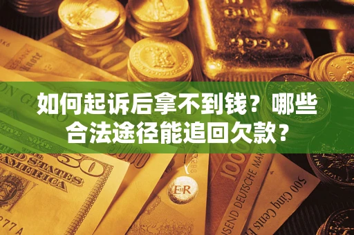 北京如何起诉后拿不到钱？哪些合法途径能追回欠款？