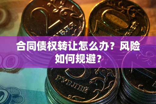 北京合同债权转让怎么办？风险如何规避？