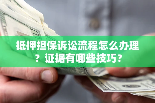北京抵押担保诉讼流程怎么办理？证据有哪些技巧？