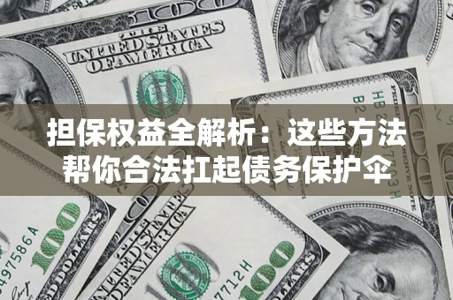 北京担保权益全解析：这些方法帮你合法扛起债务保护伞