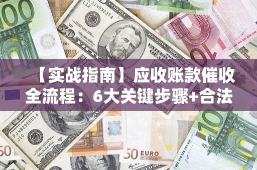 北京【实战指南】应收账款催收全流程：6大关键步骤+合法回款技巧