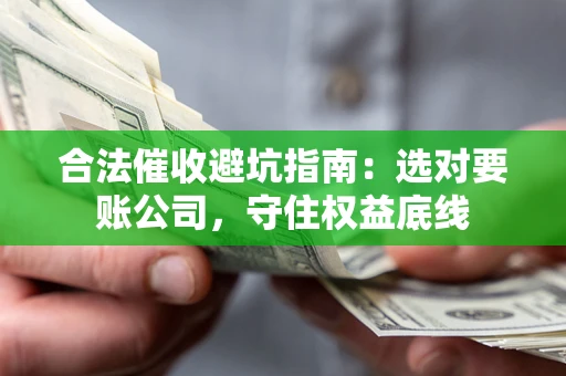 北京合法催收避坑指南：选对要账公司，守住权益底线