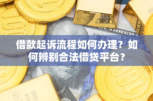 北京借款起诉流程如何办理？如何辨别合法借贷平台？