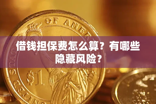 北京借钱担保费怎么算？有哪些隐藏风险？
