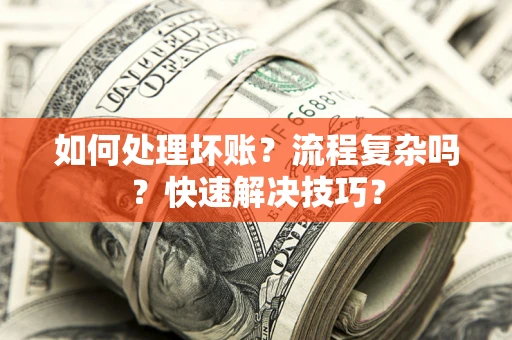 北京如何处理坏账？流程复杂吗？快速解决技巧？