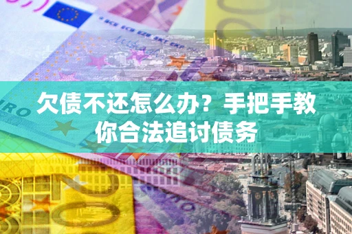 北京欠债不还怎么办？手把手教你合法追讨债务