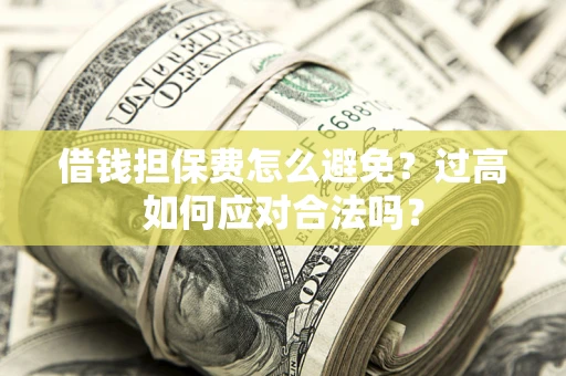 北京借钱担保费怎么避免？过高如何应对合法吗？