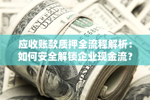 北京应收账款质押全流程解析：如何安全解锁企业现金流？