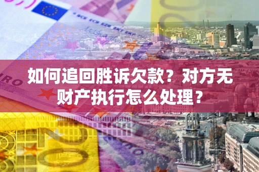 北京如何追回胜诉欠款？对方无财产执行怎么处理？