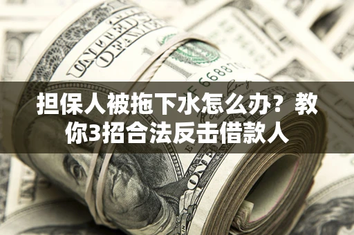 北京担保人被拖下水怎么办？教你3招合法反击借款人