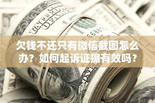 北京欠钱不还只有微信截图怎么办？如何起诉证据有效吗？