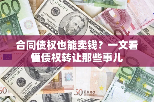北京合同债权也能卖钱？一文看懂债权转让那些事儿