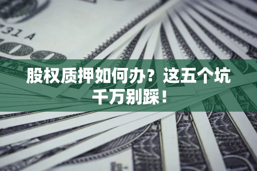 北京股权质押如何办？这五个坑千万别踩！