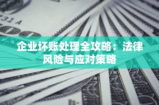 北京企业坏账处理全攻略：法律风险与应对策略