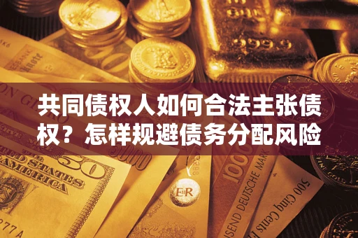 北京共同债权人如何合法主张债权？怎样规避债务分配风险？