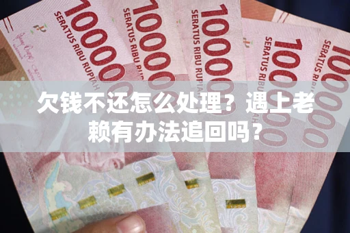 北京欠钱不还怎么处理？遇上老赖有办法追回吗？