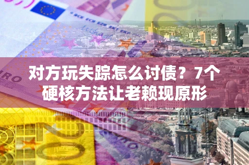 北京对方玩失踪怎么讨债？7个硬核方法让老赖现原形