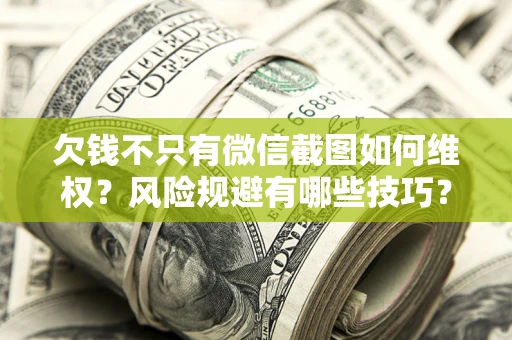 北京欠钱不只有微信截图如何维权？风险规避有哪些技巧？