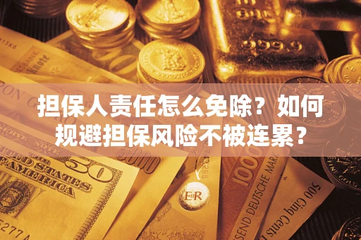 北京担保人责任怎么免除？如何规避担保风险不被连累？
