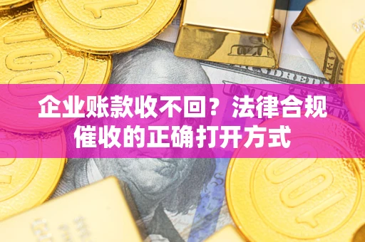 北京企业账款收不回？法律合规催收的正确打开方式