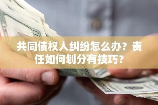 北京共同债权人纠纷怎么办？责任如何划分有技巧？