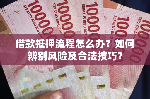 北京借款抵押流程怎么办？如何辨别风险及合法技巧？