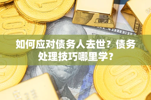 北京如何应对债务人去世？债务处理技巧哪里学？