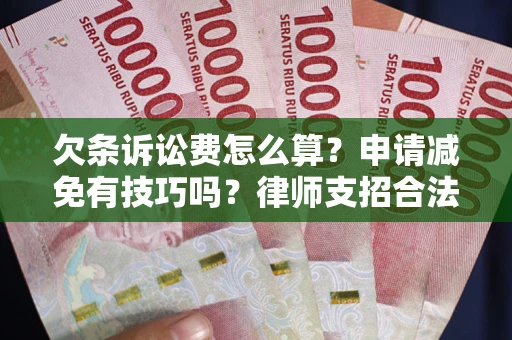 北京欠条诉讼费怎么算？申请减免有技巧吗？律师支招合法省钱