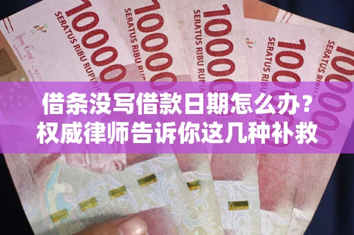 北京借条没写借款日期怎么办？权威律师告诉你这几种补救方法！