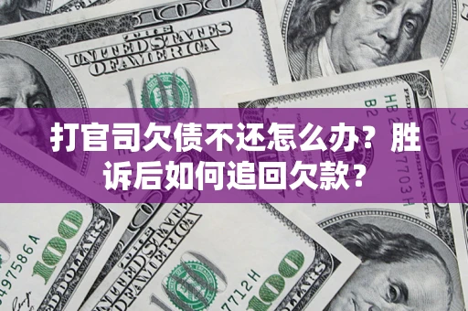 北京打官司欠债不还怎么办？胜诉后如何追回欠款？