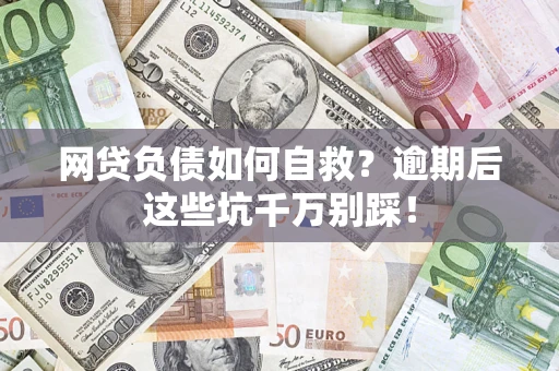 北京网贷负债如何自救？逾期后这些坑千万别踩！