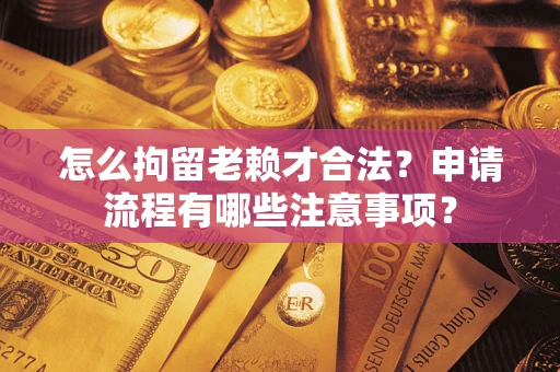 北京怎么拘留老赖才合法？申请流程有哪些注意事项？