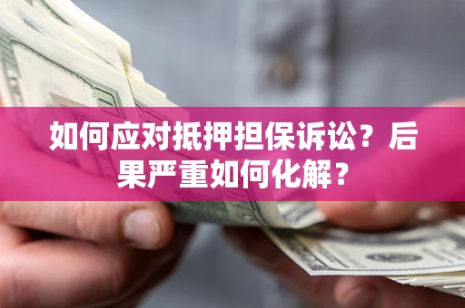北京如何应对抵押担保诉讼？后果严重如何化解？