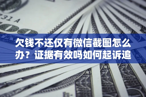 北京欠钱不还仅有微信截图怎么办？证据有效吗如何起诉追回欠款？