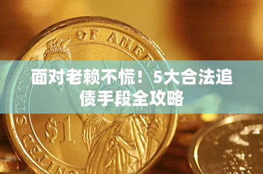 北京面对老赖不慌！5大合法追债手段全攻略