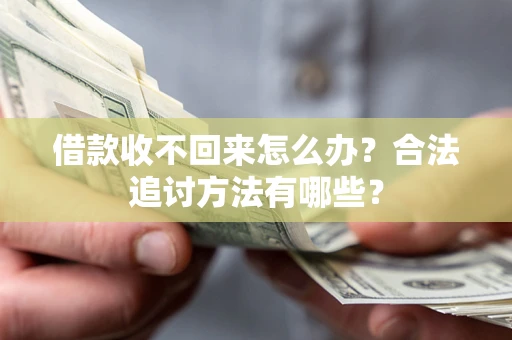 北京借款收不回来怎么办？合法追讨方法有哪些？