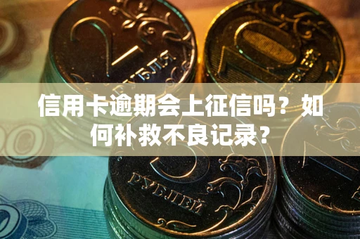 北京信用卡逾期会上征信吗？如何补救不良记录？