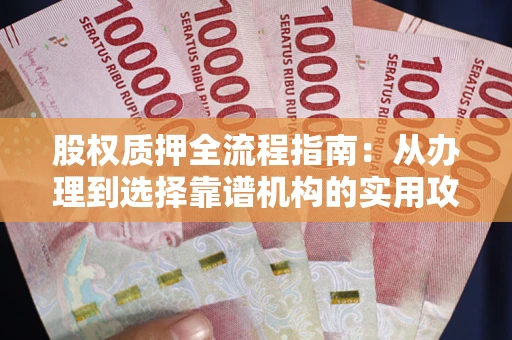 北京股权质押全流程指南：从办理到选择靠谱机构的实用攻略