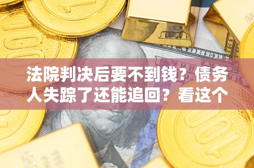 北京法院判决后要不到钱？债务人失踪了还能追回？看这个方法！