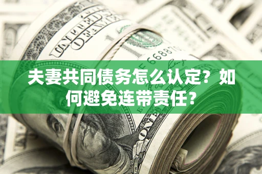 北京夫妻共同债务怎么认定？如何避免连带责任？