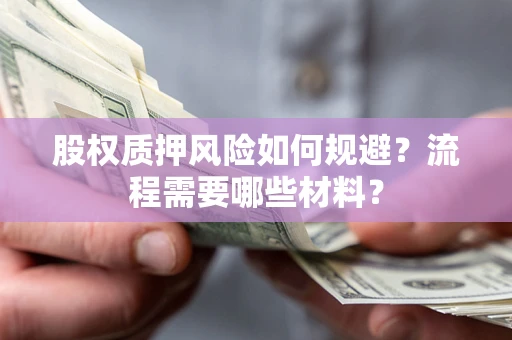 北京股权质押风险如何规避？流程需要哪些材料？
