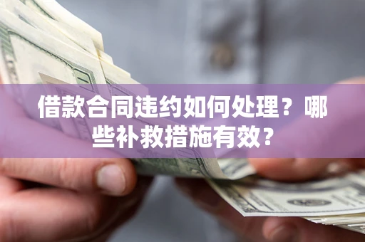 北京借款合同违约如何处理？哪些补救措施有效？