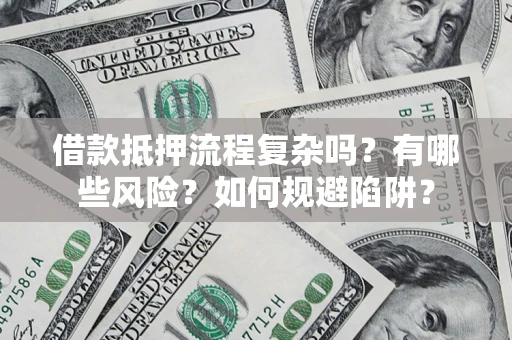 北京借款抵押流程复杂吗？有哪些风险？如何规避陷阱？