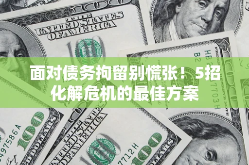 北京面对债务拘留别慌张！5招化解危机的最佳方案
