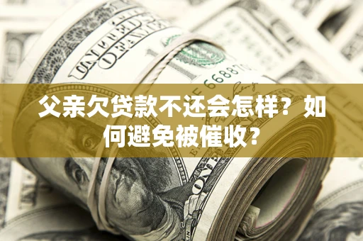 北京父亲欠贷款不还会怎样？如何避免被催收？
