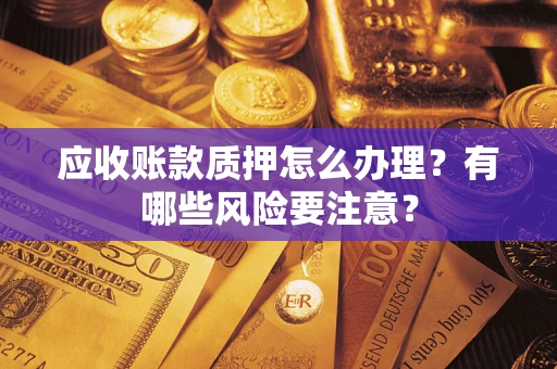 北京应收账款质押怎么办理？有哪些风险要注意？