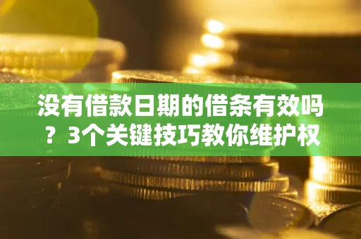 北京没有借款日期的借条有效吗？3个关键技巧教你维护权益